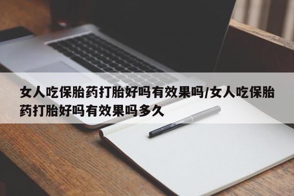 购买米非司酮片打胎药微信女人吃保胎药打胎好吗有效果吗/女人吃保胎药打胎好吗有效果吗多久