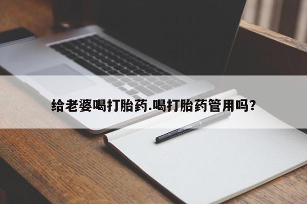 购买米非司酮片打胎药微信给老婆喝打胎药.喝打胎药管用吗？