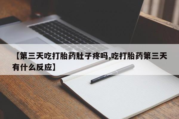 购买米非司酮片打胎药微信【第三天吃打胎药肚子疼吗,吃打胎药第三天有什么反应】