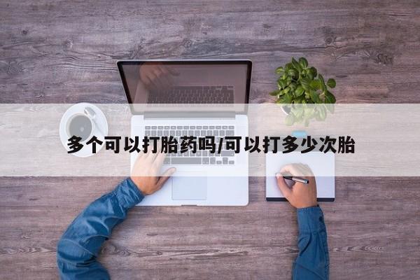 购买米非司酮片打胎药微信多个可以打胎药吗/可以打多少次胎
