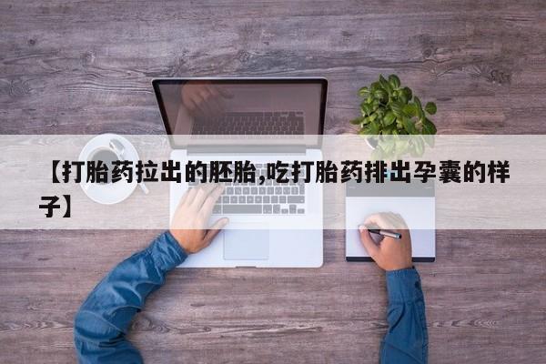 购买米非司酮片打胎药微信【打胎药拉出的胚胎,吃打胎药排出孕囊的样子】