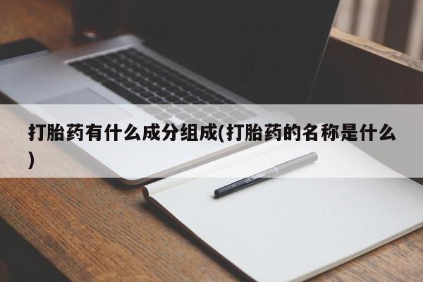 购买米非司酮片打胎药微信打胎药有什么成分组成(打胎药的名称是什么)