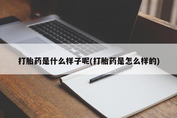 购买米非司酮片打胎药微信打胎药是什么样子呢(打胎药是怎么样的)