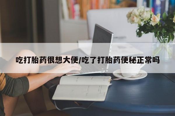 购买米非司酮片打胎药微信吃打胎药很想大便/吃了打胎药便秘正常吗