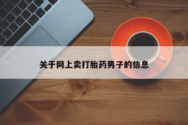 购买米非司酮片打胎药微信关于网上卖打胎药男子的信息