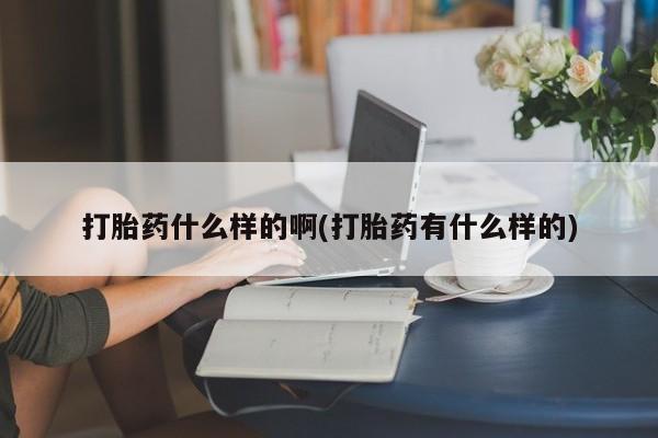 购买米非司酮片打胎药微信打胎药什么样的啊(打胎药有什么样的)