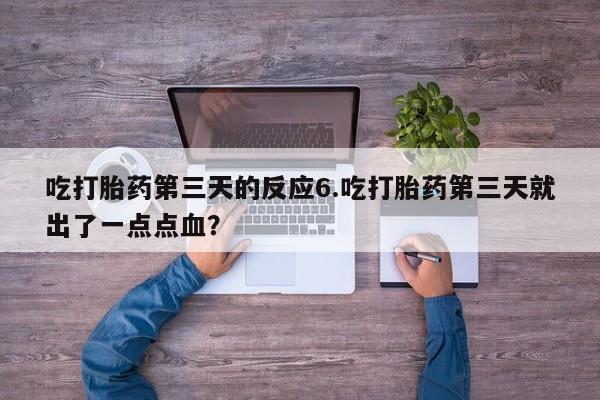 购买米非司酮片打胎药微信吃打胎药第三天的反应6.吃打胎药第三天就出了一点点血？
