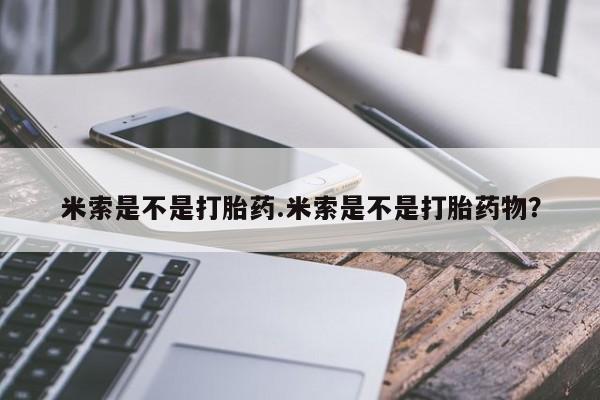 购买米非司酮片打胎药微信米索是不是打胎药.米索是不是打胎药物？
