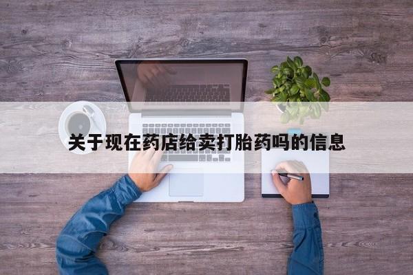 购买米非司酮片打胎药微信关于现在药店给卖打胎药吗的信息