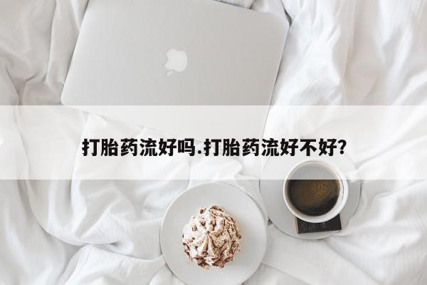 购买米非司酮片打胎药微信打胎药流好吗.打胎药流好不好？