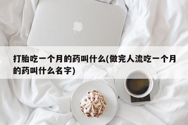 购买米非司酮片打胎药微信打胎吃一个月的药叫什么(做完人流吃一个月的药叫什么名字)