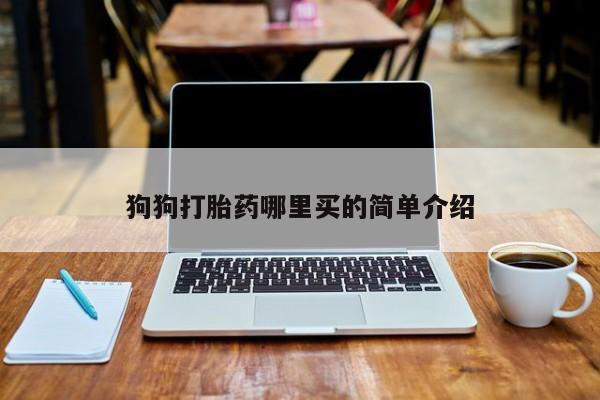 购买米非司酮片打胎药微信狗狗打胎药哪里买的简单介绍
