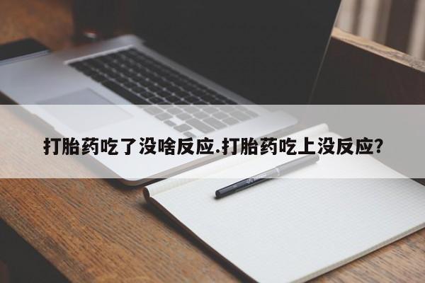 购买米非司酮片打胎药微信打胎药吃了没啥反应.打胎药吃上没反应？