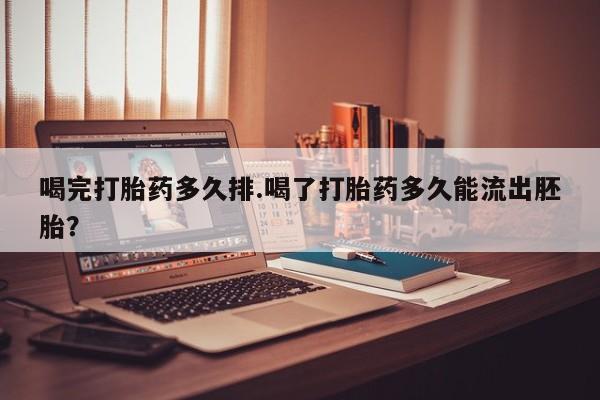 购买米非司酮片打胎药微信喝完打胎药多久排.喝了打胎药多久能流出胚胎？
