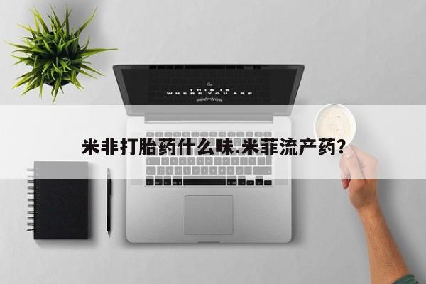 购买米非司酮片打胎药微信米非打胎药什么味.米菲流产药？