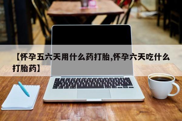 购买米非司酮片打胎药微信【怀孕五六天用什么药打胎,怀孕六天吃什么打胎药】
