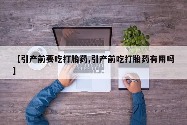 购买米非司酮片打胎药微信【引产前要吃打胎药,引产前吃打胎药有用吗】