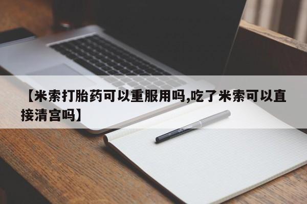 购买米非司酮片打胎药微信【米索打胎药可以重服用吗,吃了米索可以直接清宫吗】