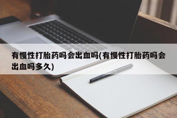购买米非司酮片打胎药微信有慢性打胎药吗会出血吗(有慢性打胎药吗会出血吗多久)