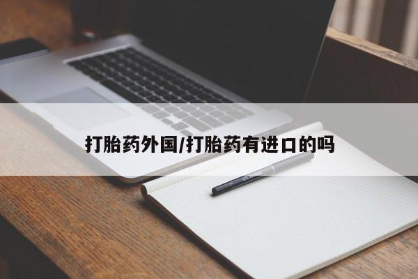 购买米非司酮片打胎药微信打胎药外国/打胎药有进口的吗