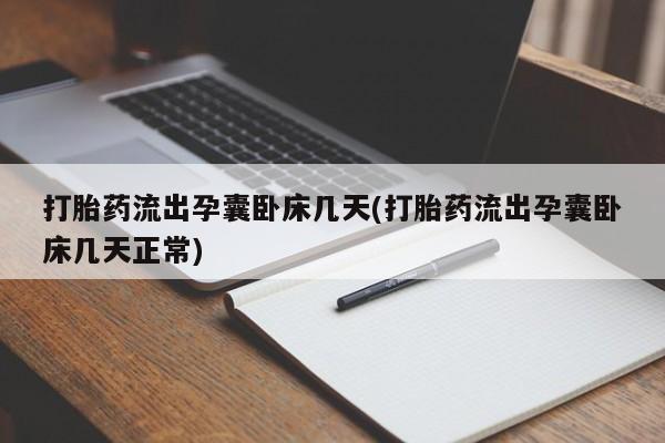 购买米非司酮片打胎药微信打胎药流出孕囊卧床几天(打胎药流出孕囊卧床几天正常)