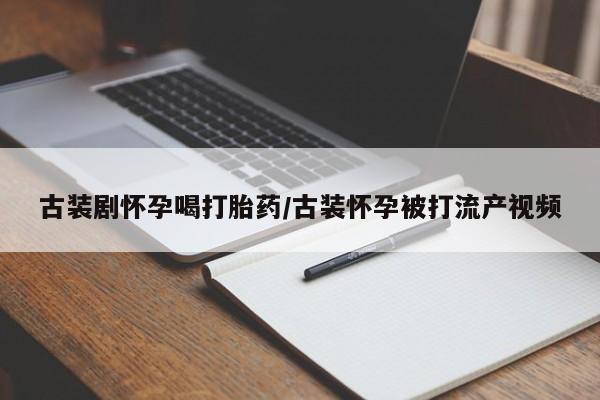 购买米非司酮片打胎药微信古装剧怀孕喝打胎药/古装怀孕被打流产视频