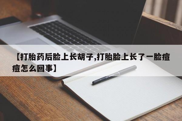 购买米非司酮片打胎药微信【打胎药后脸上长胡子,打胎脸上长了一脸痘痘怎么回事】