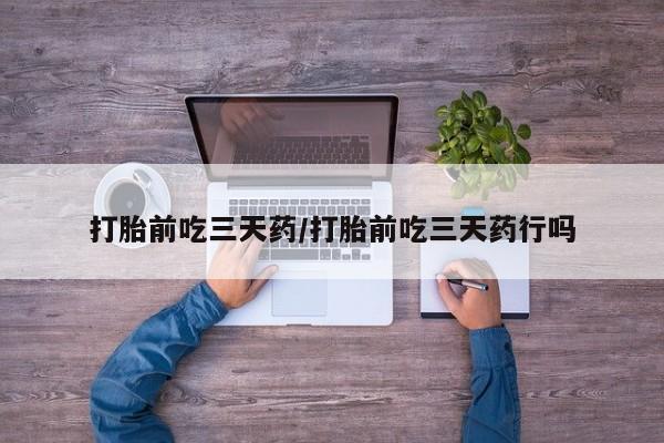 购买米非司酮片打胎药微信打胎前吃三天药/打胎前吃三天药行吗