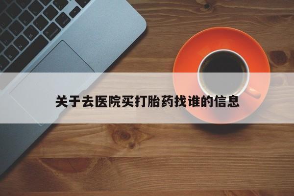 购买米非司酮片打胎药微信关于去医院买打胎药找谁的信息